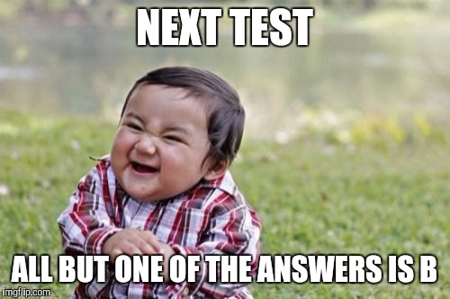 Evil Toddler Meme | NEXT TEST ALL BUT ONE OF THE ANSWERS IS B | image tagged in memes,evil toddler | made w/ Imgflip meme maker
