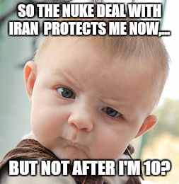 Skeptical Baby | SO THE NUKE DEAL WITH IRAN  PROTECTS ME NOW,... BUT NOT AFTER I'M 10? | image tagged in memes,skeptical baby | made w/ Imgflip meme maker