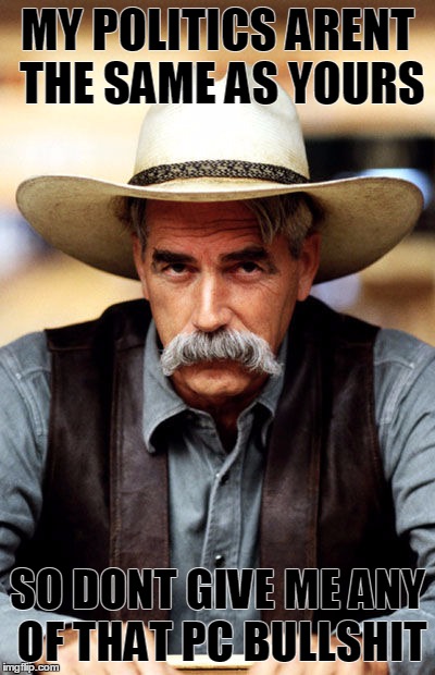 MY POLITICS ARENT THE SAME AS YOURS SO DONT GIVE ME ANY OF THAT PC BULLSHIT | image tagged in tombstone,sam elliott | made w/ Imgflip meme maker