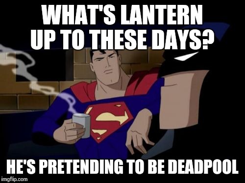 Batman And Superman | WHAT'S LANTERN UP TO THESE DAYS? HE'S PRETENDING TO BE DEADPOOL | image tagged in memes,batman and superman | made w/ Imgflip meme maker