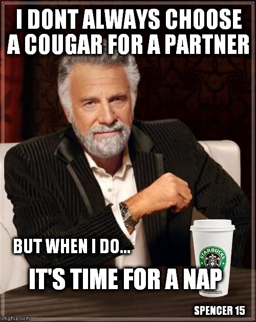 The most recuperating man in the world | I DONT ALWAYS CHOOSE A COUGAR FOR A PARTNER IT'S TIME FOR A NAP BUT WHEN I DO... SPENCER 15 | image tagged in the most interesting man in the world,sleepy bear,bae | made w/ Imgflip meme maker