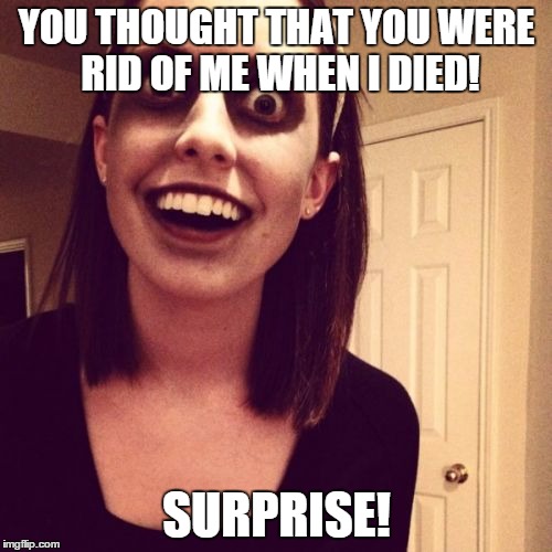 Zombie Overly Attached Girlfriend Meme | YOU THOUGHT THAT YOU WERE RID OF ME WHEN I DIED! SURPRISE! | image tagged in memes,zombie overly attached girlfriend | made w/ Imgflip meme maker