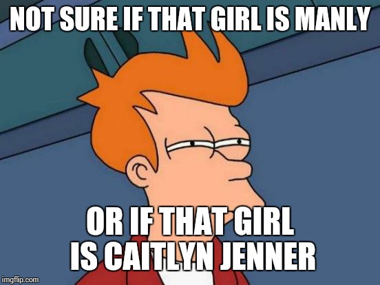 Futurama Fry | NOT SURE IF THAT GIRL IS MANLY OR IF THAT GIRL IS CAITLYN JENNER | image tagged in memes,futurama fry,caitlyn jenner,bruce jenner | made w/ Imgflip meme maker