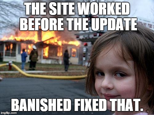 Disaster Girl Meme | THE SITE WORKED BEFORE THE UPDATE BANISHED FIXED THAT. | image tagged in memes,disaster girl | made w/ Imgflip meme maker