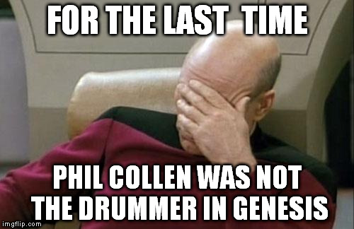Captain Picard Facepalm | FOR THE LAST  TIME PHIL COLLEN WAS NOT THE DRUMMER IN GENESIS | image tagged in memes,captain picard facepalm | made w/ Imgflip meme maker