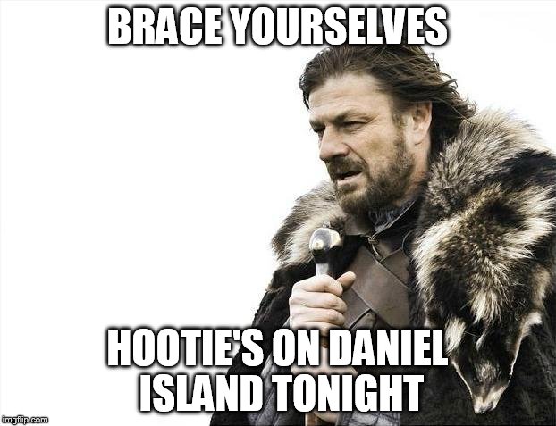 Brace Yourselves X is Coming Meme | BRACE YOURSELVES HOOTIE'S ON DANIEL ISLAND TONIGHT | image tagged in memes,brace yourselves x is coming | made w/ Imgflip meme maker