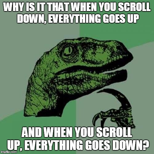 Philosoraptor | WHY IS IT THAT WHEN YOU SCROLL DOWN, EVERYTHING GOES UP AND WHEN YOU SCROLL UP, EVERYTHING GOES DOWN? | image tagged in memes,philosoraptor | made w/ Imgflip meme maker