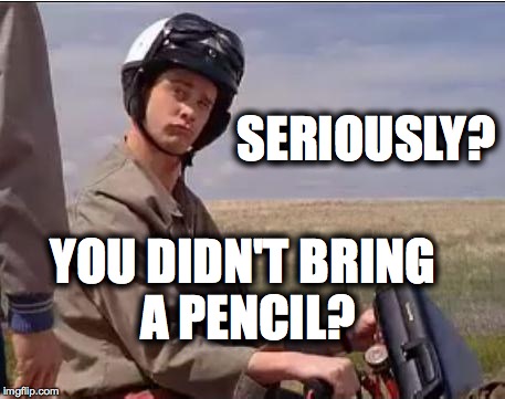 Dumb and Dumber | SERIOUSLY? YOU DIDN'T BRING A PENCIL? | image tagged in dumb and dumber | made w/ Imgflip meme maker