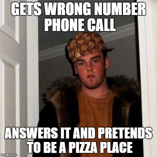 Scumbag Steve | GETS WRONG NUMBER PHONE CALL ANSWERS IT AND PRETENDS TO BE A PIZZA PLACE | image tagged in memes,scumbag steve | made w/ Imgflip meme maker