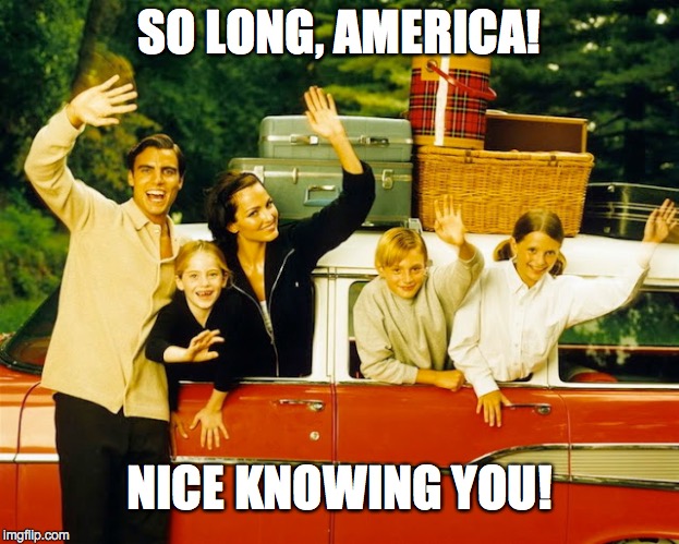 We Liked 'Murica | SO LONG, AMERICA! NICE KNOWING YOU! | image tagged in 'murica,2nd term obama,illegal immigration | made w/ Imgflip meme maker