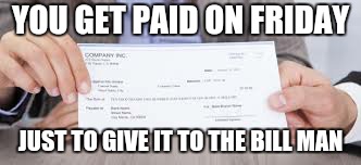 YOU GET PAID ON FRIDAY JUST TO GIVE IT TO THE BILL MAN | image tagged in reality check | made w/ Imgflip meme maker