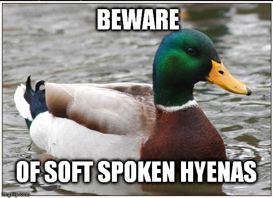 Actual Advice Mallard Meme | BEWARE OF SOFT SPOKEN HYENAS | image tagged in memes,actual advice mallard | made w/ Imgflip meme maker