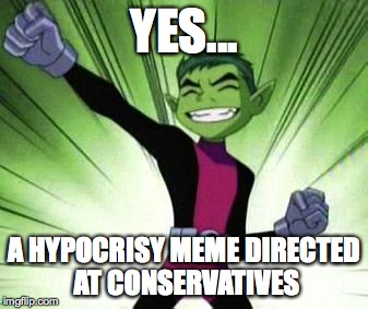 Beast Boy...YES | YES... A HYPOCRISY MEME DIRECTED AT CONSERVATIVES | image tagged in beast boyyes | made w/ Imgflip meme maker