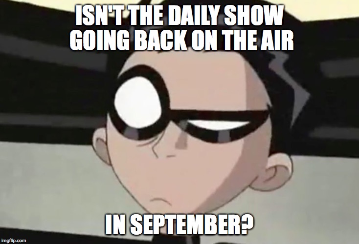 Skeptical Robin | ISN'T THE DAILY SHOW GOING BACK ON THE AIR IN SEPTEMBER? | image tagged in skeptical robin | made w/ Imgflip meme maker