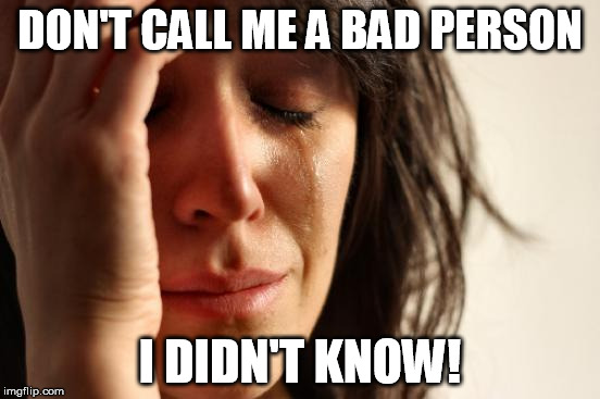 First World Problems Meme | DON'T CALL ME A BAD PERSON I DIDN'T KNOW! | image tagged in memes,first world problems | made w/ Imgflip meme maker