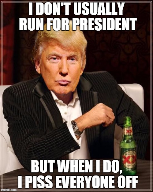 The Most Interesting Political in the World | I DON'T USUALLY RUN FOR PRESIDENT BUT WHEN I DO, I PISS EVERYONE OFF | image tagged in trump most interesting man in the world,donald trump,most interesting,trump,donald trump derp | made w/ Imgflip meme maker