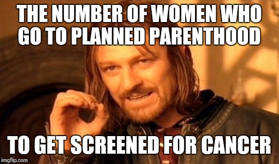 One Does Not Simply | THE NUMBER OF WOMEN WHO GO TO PLANNED PARENTHOOD TO GET SCREENED FOR CANCER | image tagged in memes,one does not simply | made w/ Imgflip meme maker