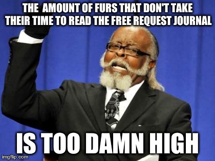 Too Damn High Meme | THE  AMOUNT OF FURS THAT DON'T TAKE THEIR TIME TO READ THE FREE REQUEST JOURNAL IS TOO DAMN HIGH | image tagged in memes,too damn high | made w/ Imgflip meme maker