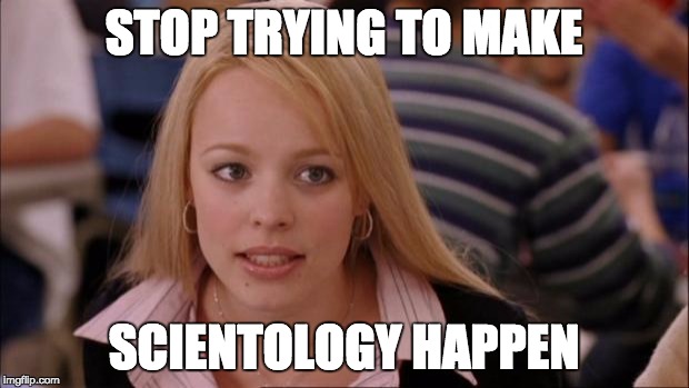 Its Not Going To Happen | STOP TRYING TO MAKE SCIENTOLOGY HAPPEN | image tagged in memes,its not going to happen | made w/ Imgflip meme maker