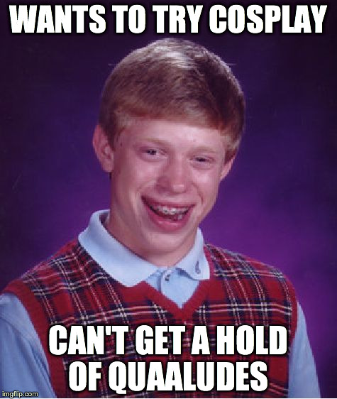 Bad Luck Brian | WANTS TO TRY COSPLAY CAN'T GET A HOLD OF QUAALUDES | image tagged in memes,bad luck brian | made w/ Imgflip meme maker