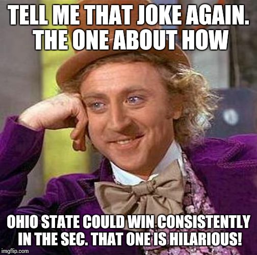 Creepy Condescending Wonka Meme | TELL ME THAT JOKE AGAIN. THE ONE ABOUT HOW OHIO STATE COULD WIN CONSISTENTLY IN THE SEC. THAT ONE IS HILARIOUS! | image tagged in memes,creepy condescending wonka | made w/ Imgflip meme maker