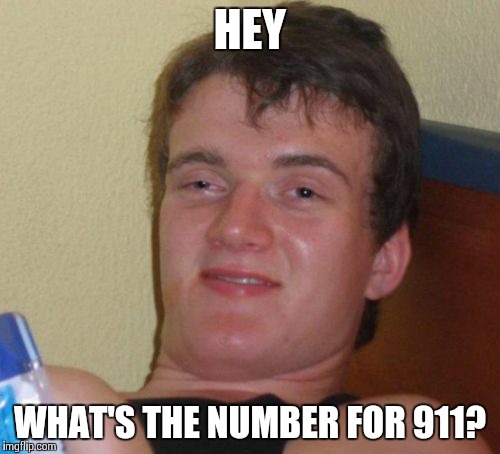 10 Guy | HEY WHAT'S THE NUMBER FOR 911? | image tagged in memes,10 guy | made w/ Imgflip meme maker