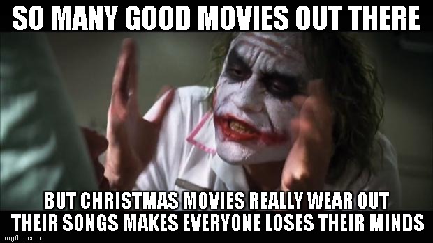 And everybody loses their minds | SO MANY GOOD MOVIES OUT THERE BUT CHRISTMAS MOVIES REALLY WEAR OUT THEIR SONGS MAKES EVERYONE LOSES THEIR MINDS | image tagged in memes,and everybody loses their minds | made w/ Imgflip meme maker