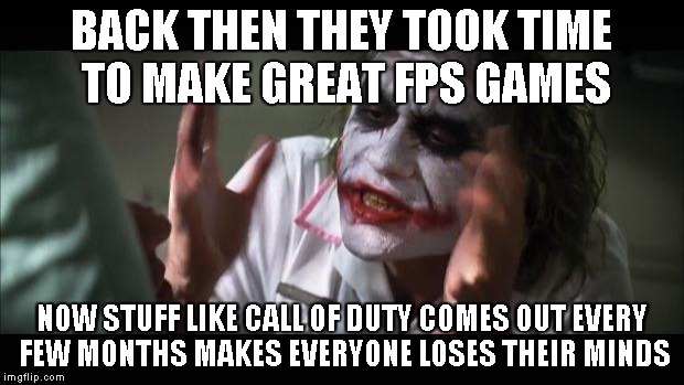 And everybody loses their minds | BACK THEN THEY TOOK TIME TO MAKE GREAT FPS GAMES NOW STUFF LIKE CALL OF DUTY COMES OUT EVERY FEW MONTHS MAKES EVERYONE LOSES THEIR MINDS | image tagged in memes,and everybody loses their minds | made w/ Imgflip meme maker