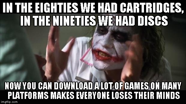 And everybody loses their minds | IN THE EIGHTIES WE HAD CARTRIDGES, IN THE NINETIES WE HAD DISCS NOW YOU CAN DOWNLOAD A LOT OF GAMES ON MANY PLATFORMS MAKES EVERYONE LOSES T | image tagged in memes,and everybody loses their minds | made w/ Imgflip meme maker