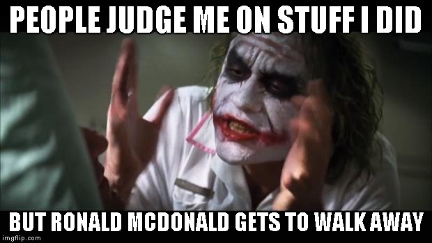 And everybody loses their minds | PEOPLE JUDGE ME ON STUFF I DID BUT RONALD MCDONALD GETS TO WALK AWAY | image tagged in memes,and everybody loses their minds | made w/ Imgflip meme maker