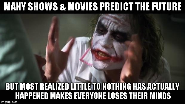 And everybody loses their minds | MANY SHOWS & MOVIES PREDICT THE FUTURE BUT MOST REALIZED LITTLE TO NOTHING HAS ACTUALLY HAPPENED MAKES EVERYONE LOSES THEIR MINDS | image tagged in memes,and everybody loses their minds | made w/ Imgflip meme maker