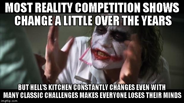 And everybody loses their minds | MOST REALITY COMPETITION SHOWS CHANGE A LITTLE OVER THE YEARS BUT HELL'S KITCHEN CONSTANTLY CHANGES EVEN WITH MANY CLASSIC CHALLENGES MAKES  | image tagged in memes,and everybody loses their minds | made w/ Imgflip meme maker
