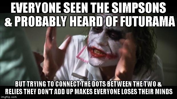 And everybody loses their minds | EVERYONE SEEN THE SIMPSONS & PROBABLY HEARD OF FUTURAMA BUT TRYING TO CONNECT THE DOTS BETWEEN THE TWO & RELIES THEY DON'T ADD UP MAKES EVER | image tagged in memes,and everybody loses their minds | made w/ Imgflip meme maker