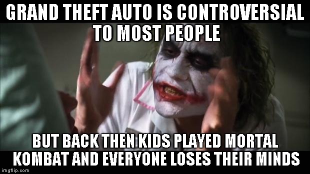 And everybody loses their minds | GRAND THEFT AUTO IS CONTROVERSIAL TO MOST PEOPLE BUT BACK THEN KIDS PLAYED MORTAL KOMBAT AND EVERYONE LOSES THEIR MINDS | image tagged in memes,and everybody loses their minds | made w/ Imgflip meme maker
