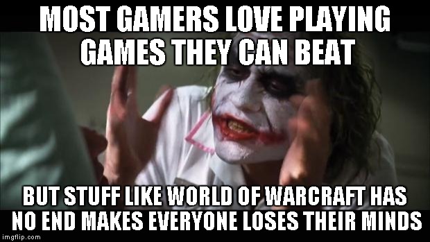 And everybody loses their minds | MOST GAMERS LOVE PLAYING GAMES THEY CAN BEAT BUT STUFF LIKE WORLD OF WARCRAFT HAS NO END MAKES EVERYONE LOSES THEIR MINDS | image tagged in memes,and everybody loses their minds | made w/ Imgflip meme maker