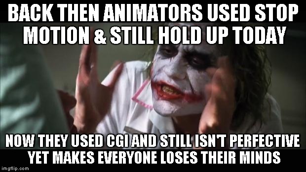 And everybody loses their minds | BACK THEN ANIMATORS USED STOP MOTION & STILL HOLD UP TODAY NOW THEY USED CGI AND STILL ISN'T PERFECTIVE YET MAKES EVERYONE LOSES THEIR MINDS | image tagged in memes,and everybody loses their minds | made w/ Imgflip meme maker
