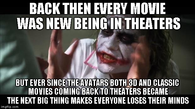 And everybody loses their minds | BACK THEN EVERY MOVIE WAS NEW BEING IN THEATERS BUT EVER SINCE THE AVATARS BOTH 3D AND CLASSIC MOVIES COMING BACK TO THEATERS BECAME THE NEX | image tagged in memes,and everybody loses their minds | made w/ Imgflip meme maker