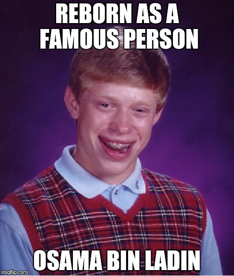 Bad Luck Brian | REBORN AS A FAMOUS PERSON OSAMA BIN LADIN | image tagged in memes,bad luck brian | made w/ Imgflip meme maker