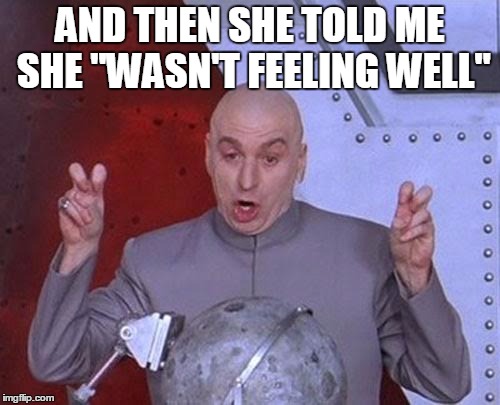 What your GF be like when she don't want to do chores | AND THEN SHE TOLD ME SHE "WASN'T FEELING WELL" | image tagged in memes,dr evil laser | made w/ Imgflip meme maker