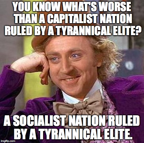 American Socialism is a very bad idea. | YOU KNOW WHAT'S WORSE THAN A CAPITALIST NATION RULED BY A TYRANNICAL ELITE? A SOCIALIST NATION RULED BY A TYRANNICAL ELITE. | image tagged in capitalism,socialism,bernie sanders,hillary clinton,jeb bush,america | made w/ Imgflip meme maker