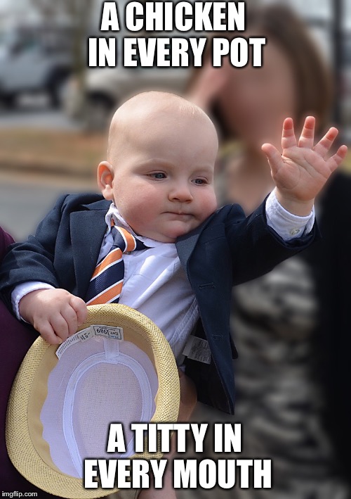 Baby Politician | A CHICKEN IN EVERY POT A TITTY IN EVERY MOUTH | image tagged in baby politician,AdviceAnimals | made w/ Imgflip meme maker