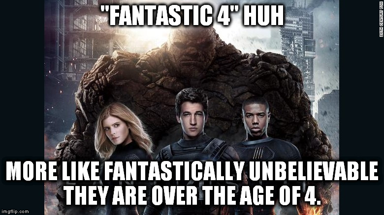 I want the old crew back!!! | "FANTASTIC 4" HUH MORE LIKE FANTASTICALLY UNBELIEVABLE THEY ARE OVER THE AGE OF 4. | image tagged in fantastic 4,memes,funny,too funny,popular,movies | made w/ Imgflip meme maker