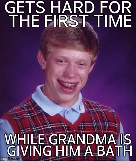 Bad Luck Brian Meme | GETS HARD FOR THE FIRST TIME WHILE GRANDMA IS GIVING HIM A BATH | image tagged in memes,bad luck brian | made w/ Imgflip meme maker