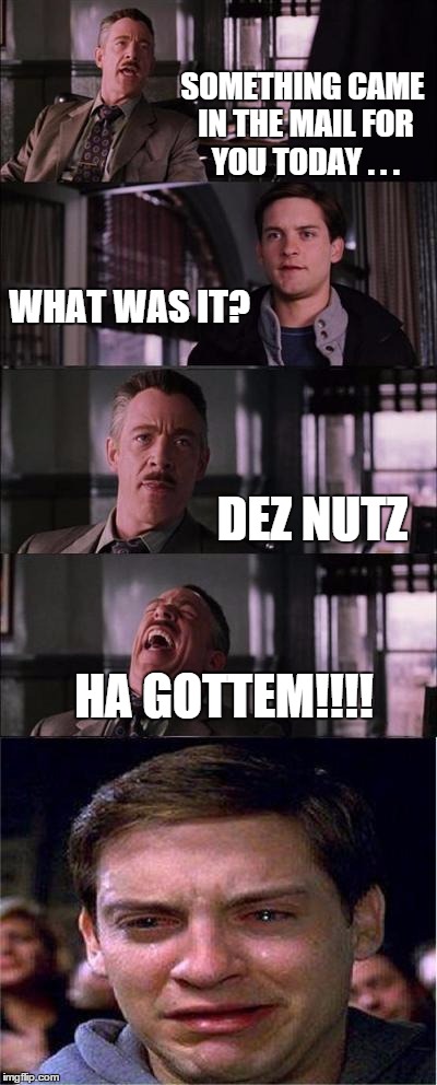 Peter Parker Cry | SOMETHING CAME IN THE MAIL FOR YOU TODAY . . . WHAT WAS IT? DEZ NUTZ HA GOTTEM!!!! | image tagged in memes,peter parker cry | made w/ Imgflip meme maker