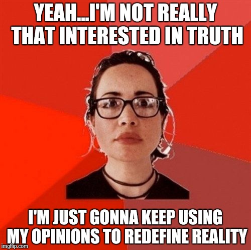 YEAH...I'M NOT REALLY THAT INTERESTED IN TRUTH I'M JUST GONNA KEEP USING MY OPINIONS TO REDEFINE REALITY | made w/ Imgflip meme maker