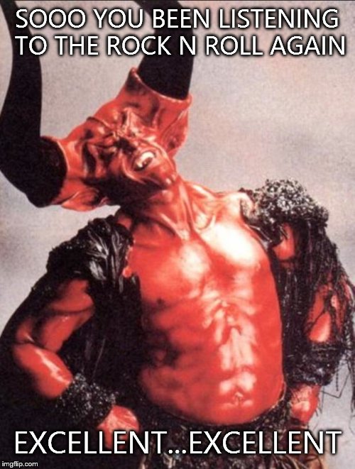 Laughing satan | SOOO YOU BEEN LISTENING TO THE ROCK N ROLL AGAIN EXCELLENT...EXCELLENT | image tagged in laughing satan | made w/ Imgflip meme maker