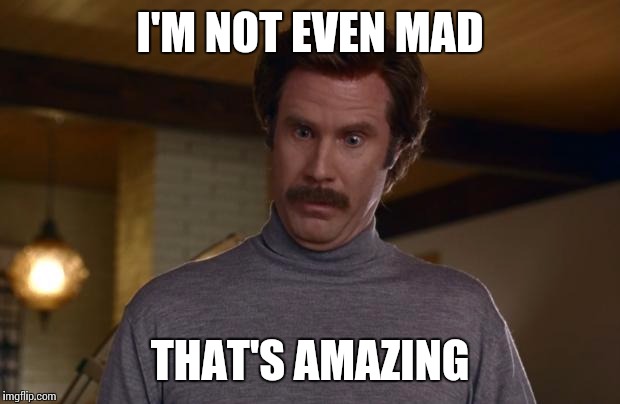 Ron Burgundy | I'M NOT EVEN MAD THAT'S AMAZING | image tagged in ron burgundy | made w/ Imgflip meme maker