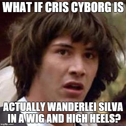 Conspiracy Keanu | WHAT IF CRIS CYBORG IS ACTUALLY WANDERLEI SILVA IN A WIG AND HIGH HEELS? | image tagged in memes,conspiracy keanu | made w/ Imgflip meme maker