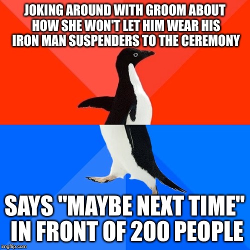 Socially Awesome Awkward Penguin | JOKING AROUND WITH GROOM ABOUT HOW SHE WON'T LET HIM WEAR HIS IRON MAN SUSPENDERS TO THE CEREMONY SAYS "MAYBE NEXT TIME" IN FRONT OF 200 PEO | image tagged in memes,socially awesome awkward penguin,AdviceAnimals | made w/ Imgflip meme maker