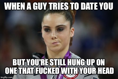 McKayla Maroney Not Impressed Meme | WHEN A GUY TRIES TO DATE YOU BUT YOU'RE STILL HUNG UP ON ONE THAT F**KED WITH YOUR HEAD | image tagged in memes,mckayla maroney not impressed | made w/ Imgflip meme maker